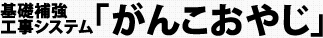 基礎補強工事システム「がんこおやじ」